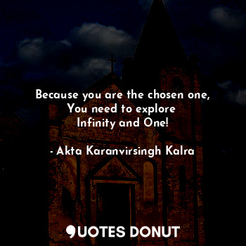 Because you are the chosen one,
You need to explore 
Infinity and One!