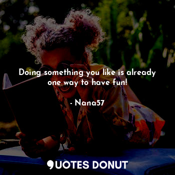  Doing something you like is already one way to have fun!... - Nana57 - Quotes Donut