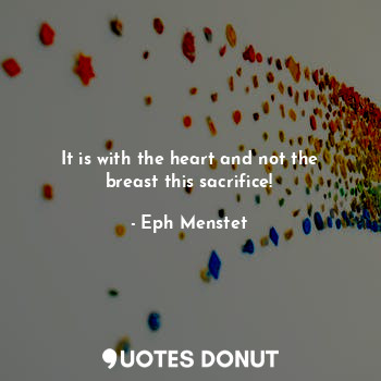  It is with the heart and not the breast this sacrifice!... - Eph Menstet - Quotes Donut