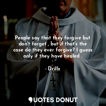  People say that they forgive but don't forget , but if that's the case do they e... - Drillz - Quotes Donut