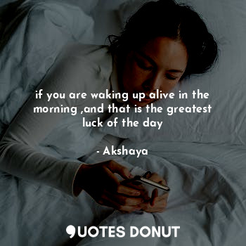  if you are waking up alive in the morning ,and that is the greatest luck of the ... - Akshaya - Quotes Donut