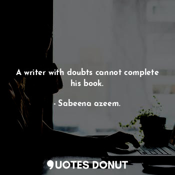  A writer with doubts cannot complete his book.... - Sabeena azeem. - Quotes Donut
