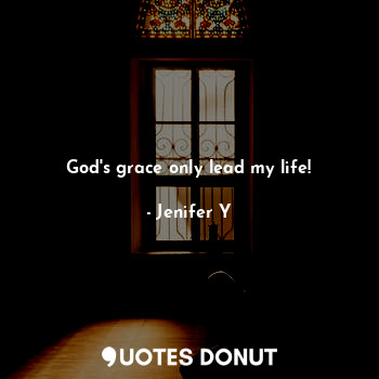 God's grace only lead my life!... - Jenifer Y - Quotes Donut