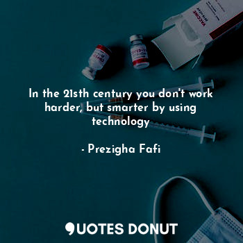  In the 21sth century you don't work harder, but smarter by using technology... - Prezigha Fafi - Quotes Donut