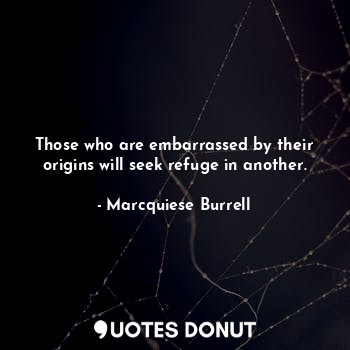  Those who are embarrassed by their origins will seek refuge in another.... - Marcquiese Burrell - Quotes Donut