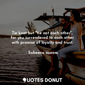  Tie knot but "tie not each other", for you surrendered to each other with promis... - Sabeena azeem. - Quotes Donut