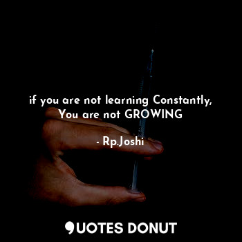  if you are not learning Constantly, You are not GROWING... - Rp.Joshi - Quotes Donut