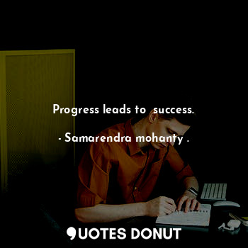  Progress leads to  success.... - Samarendra mohanty . - Quotes Donut