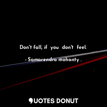  Don't fall, if  you  don't  feel.... - Samarendra mohanty . - Quotes Donut
