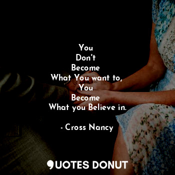 You 
Don't 
Become 
What You want to, 
You 
Become 
What you Believe in.