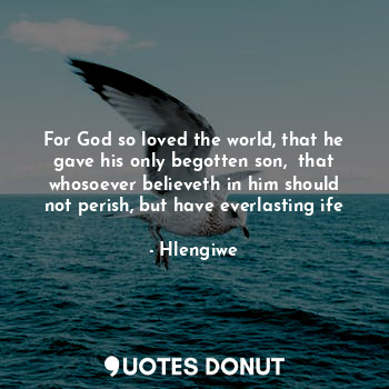  For God so loved the world, that he gave his only begotten son,  that whosoever ... - Hlengiwe - Quotes Donut