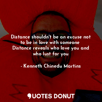  Distance shouldn't be an excuse not to be in love with someone 
Distance reveals... - Kenneth Chinedu Martins - Quotes Donut