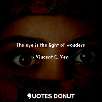  The eye is the light of wonders... - Vincent C. Ven - Quotes Donut