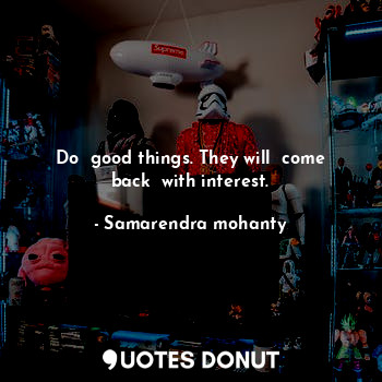  Do  good things. They will  come back  with interest.... - Samarendra mohanty - Quotes Donut