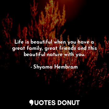  Life is beautiful when you have a great family, great friends and this beautiful... - Shyama Hembram - Quotes Donut