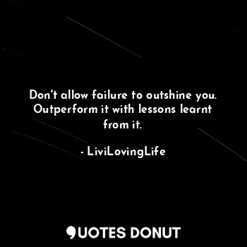  Don't allow failure to outshine you. Outperform it with lessons learnt from it.... - LiviLovingLife - Quotes Donut