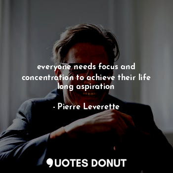 everyone needs focus and concentration to achieve their life long aspiration