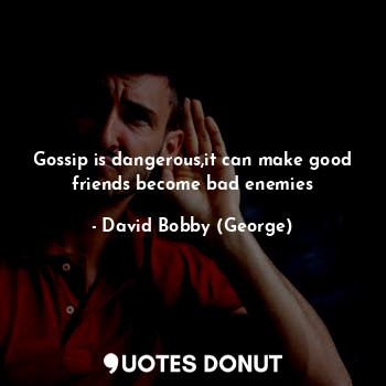  Gossip is dangerous,it can make good friends become bad enemies... - David Bobby (George) - Quotes Donut