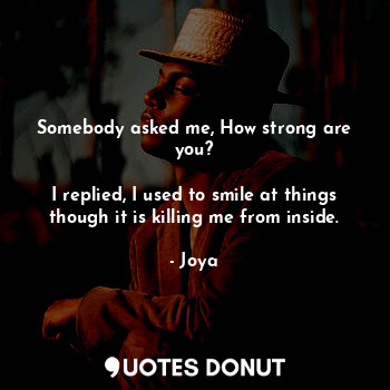  Somebody asked me, How strong are you?

I replied, I used to smile at things tho... - Joya - Quotes Donut