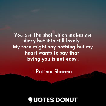  You are the shot which makes me dizzy but it is still lovely .
My face might say... - Ratima Sharma - Quotes Donut