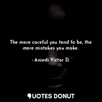  The more careful you tend to be, the more mistakes you make.... - Aniedi Victor D. - Quotes Donut