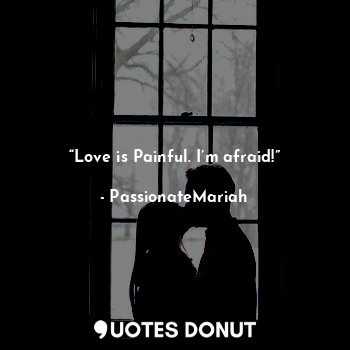  “Love is Painful. I’m afraid!”... - PassionateMariah - Quotes Donut