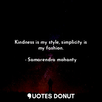  Kindness is my style, simplicity is my fashion.... - Samarendra mohanty - Quotes Donut