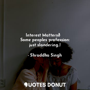  Interest Matters?
Some peoples profession:
just slandering..!... - Shraddha Singh - Quotes Donut
