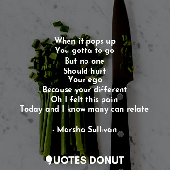  When it pops up
You gotta to go
But no one
Should hurt
Your ego
Because your dif... - Marsha Sullivan - Quotes Donut