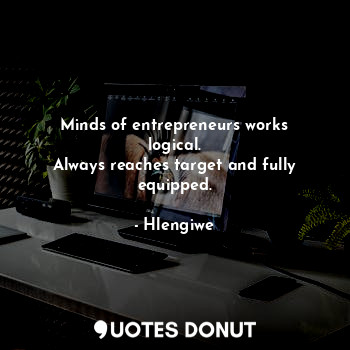  Minds of entrepreneurs works logical.
Always reaches target and fully equipped.... - Hlengiwe - Quotes Donut