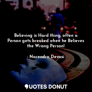  Believing is Hard thing, often a Person gets breaked when he Believes the Wrong ... - Narendra Devasi - Quotes Donut
