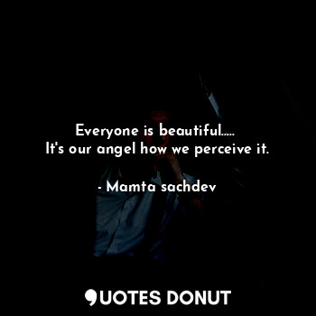 Everyone is beautiful..... 
It's our angel how we perceive it.