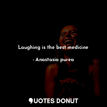  Laughing is the best medicine... - Anastasia purea - Quotes Donut