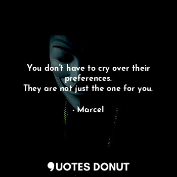  You don't have to cry over their preferences.
They are not just the one for you.... - Marcel - Quotes Donut