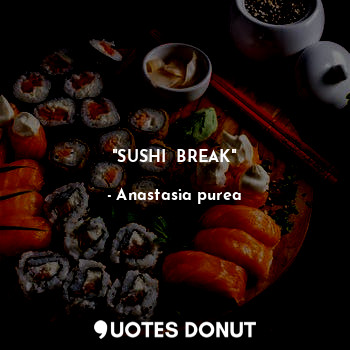  "SUSHI  BREAK"... - Anastasia purea - Quotes Donut