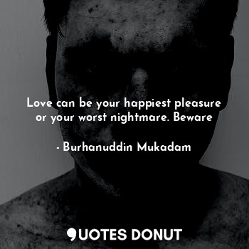  Love can be your happiest pleasure or your worst nightmare. Beware... - Burhanuddin Mukadam - Quotes Donut