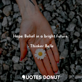 Hope: Belief in a bright future.