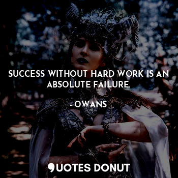 SUCCESS WITHOUT HARD WORK IS AN ABSOLUTE FAILURE.