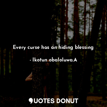  Every curse has an hiding blessing... - Ikotun obaloluwa.A - Quotes Donut