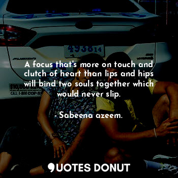  A focus that's more on touch and clutch of heart than lips and hips will bind tw... - Sabeena azeem. - Quotes Donut