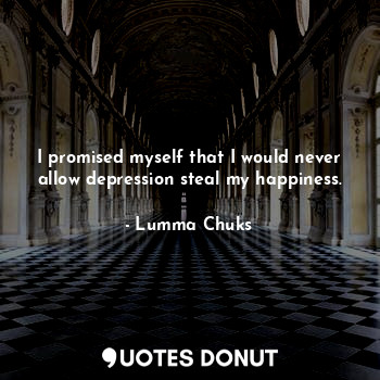 I promised myself that I would never allow depression steal my happiness.