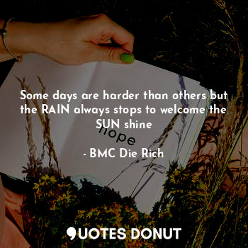 Some days are harder than others but the RAIN always stops to welcome the SUN shine