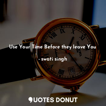Use Your Time Before they leave You