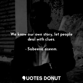  We know our own story, let people deal with clues.... - Sabeena azeem. - Quotes Donut