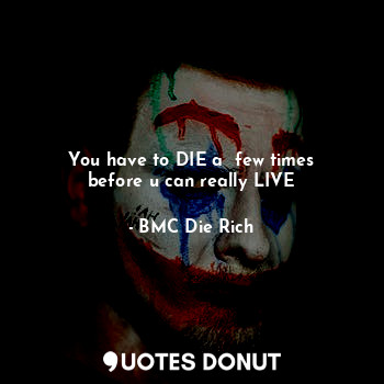  You have to DIE a  few times
before u can really LIVE... - BMC Die Rich - Quotes Donut