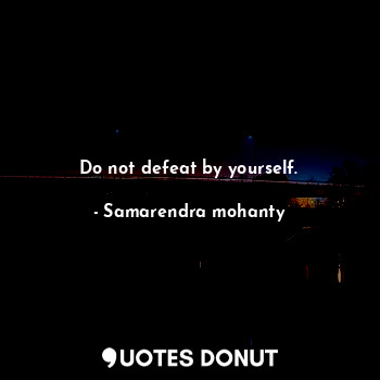  Do not defeat by yourself.... - Samarendra mohanty - Quotes Donut