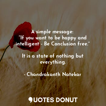  A simple message: 
“If you want to be happy and intelligent - Be Conclusion free... - Chandrakanth Natekar - Quotes Donut
