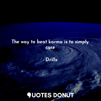  The way to beat karma is to simply care... - Drillz - Quotes Donut