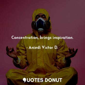  Concentration, brings inspiration.... - Aniedi Victor D. - Quotes Donut