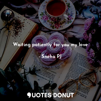  Waiting patiently for you my love... - Sneha PJ - Quotes Donut